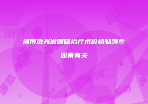 淄博激光做眼睛治疗术价格和哪些因素有关
