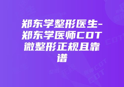 郑东学整形医生-郑东学医师CDT微整形正规且靠谱