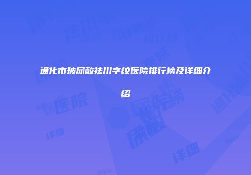 通化市玻尿酸祛川字纹医院排行榜及详细介绍
