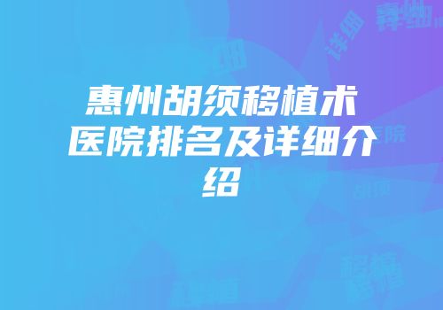 惠州胡须移植术医院排名及详细介绍