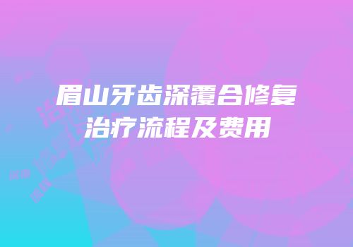 眉山牙齿深覆合修复治疗流程及费用