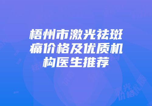 梧州市激光祛斑痛价格及优质机构医生推荐