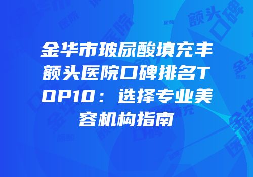 金华市玻尿酸填充丰额头医院口碑排名TOP10：选择专业美容机构指南