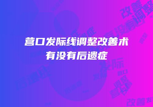 营口发际线调整改善术有没有后遗症
