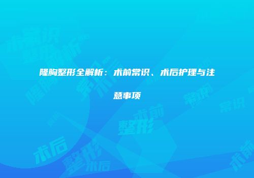 隆胸整形全解析：术前常识、术后护理与注意事项