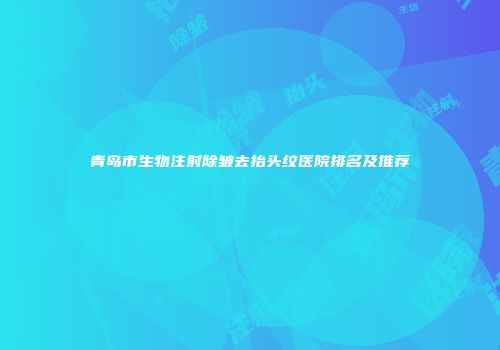 青岛市生物注射除皱去抬头纹医院排名及推荐