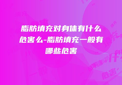 脂肪填充对身体有什么危害么-脂肪填充一般有哪些危害