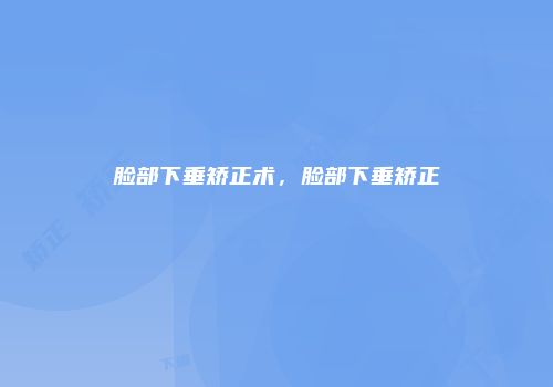 脸部下垂矫正术，脸部下垂矫正