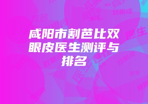 咸阳市割芭比双眼皮医生测评与排名