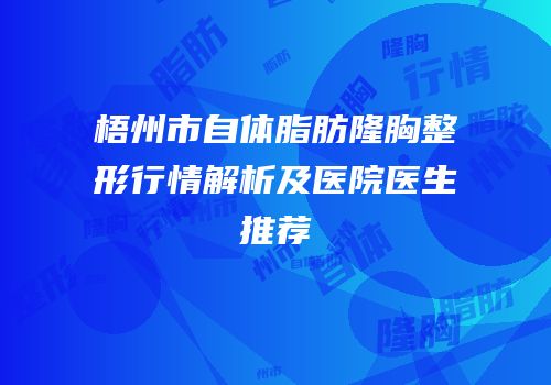 梧州市自体脂肪隆胸整形行情解析及医院医生推荐