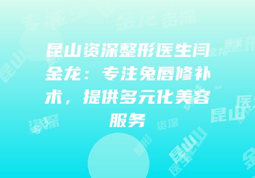 昆山资深整形医生闫金龙：专注兔唇修补术，提供多元化美容服务