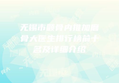 无锡市颧骨内推加磨骨大医生排行榜前十名及详细介绍
