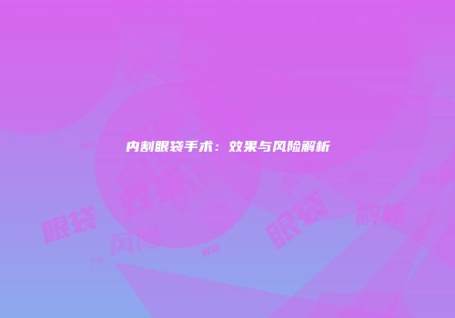 内割眼袋手术：效果与风险解析