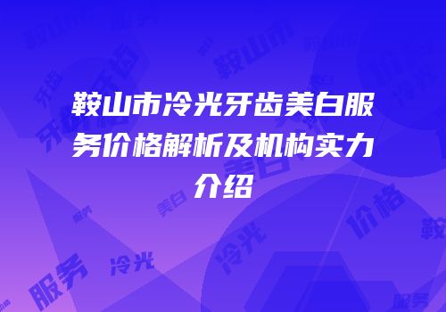 鞍山市冷光牙齿美白服务价格解析及机构实力介绍