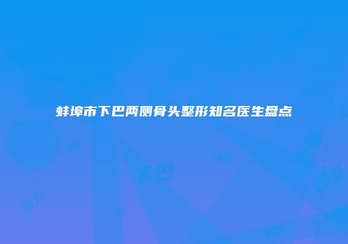 蚌埠市下巴两侧骨头整形知名医生盘点