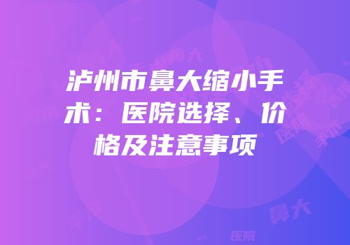泸州市鼻大缩小手术：医院选择、价格及注意事项