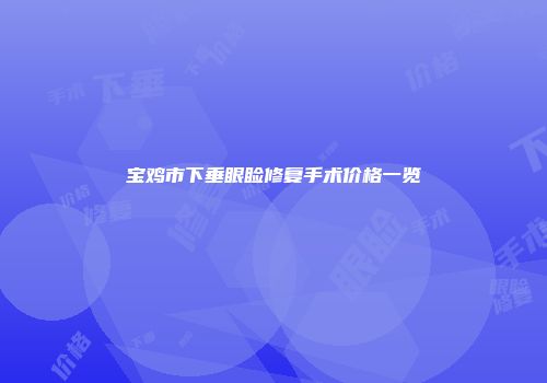 宝鸡市下垂眼睑修复手术价格一览