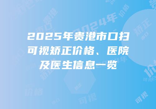 2025年贵港市口扫可视矫正价格、医院及医生信息一览