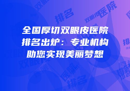 全国厚切双眼皮医院排名出炉：专业机构助您实现美丽梦想