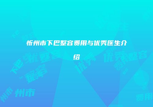 忻州市下巴整容费用与优秀医生介绍