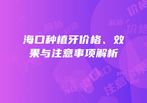 海口种植牙价格、效果与注意事项解析
