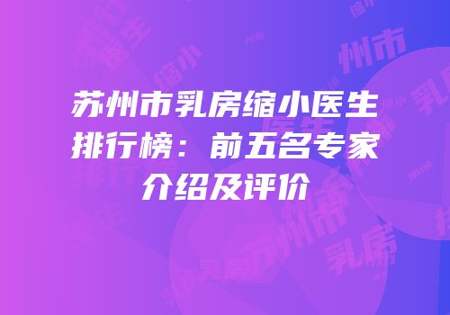 苏州市乳房缩小医生排行榜：前五名专家介绍及评价