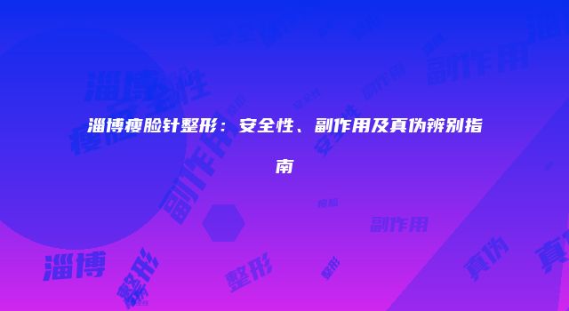 淄博瘦脸针整形：安全性、副作用及真伪辨别指南