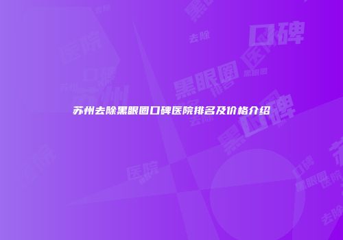 苏州去除黑眼圈口碑医院排名及价格介绍