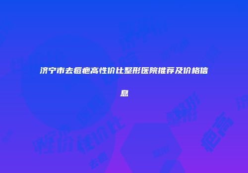 济宁市去痘疤高性价比整形医院推荐及价格信息