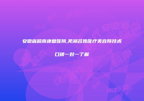 安徽省皖南康复医院,芜湖名姝医疗美容院技术口碑一对一了解