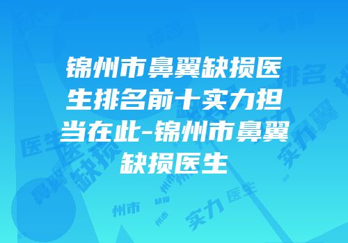 锦州市鼻翼缺损医生排名前十实力担当在此-锦州市鼻翼缺损医生