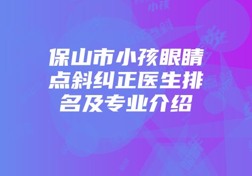 保山市小孩眼睛点斜纠正医生排名及专业介绍