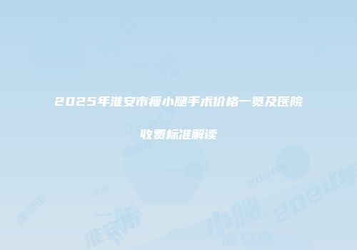 2025年淮安市瘦小腿手术价格一览及医院收费标准解读