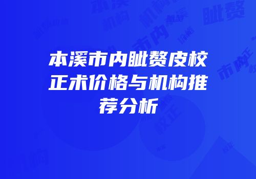 本溪市内眦赘皮校正术价格与机构推荐分析