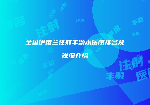 全国伊维兰注射丰颞术医院排名及详细介绍