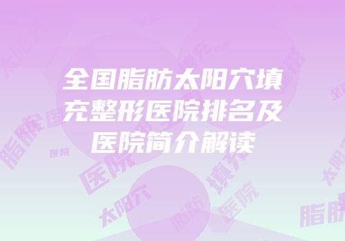 全国脂肪太阳穴填充整形医院排名及医院简介解读