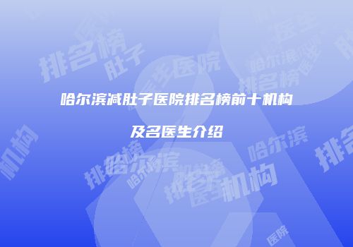 哈尔滨减肚子医院排名榜前十机构及名医生介绍