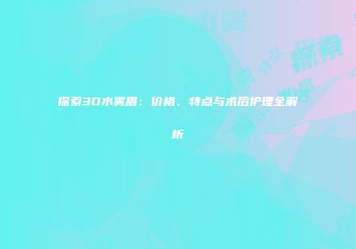 探索3D水雾眉：价格、特点与术后护理全解析