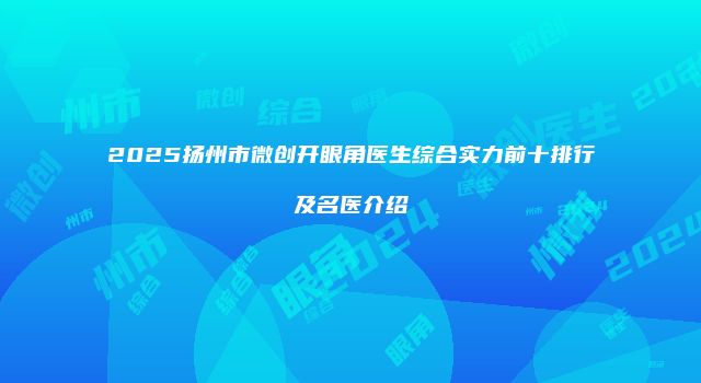2025扬州市微创开眼角医生综合实力前十排行及名医介绍