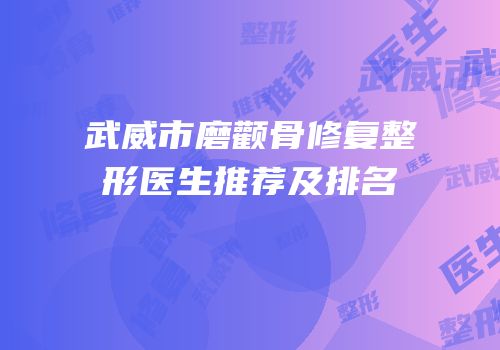 武威市磨颧骨修复整形医生推荐及排名