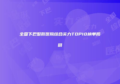 全国下巴整形医院综合实力TOP10榜单揭晓