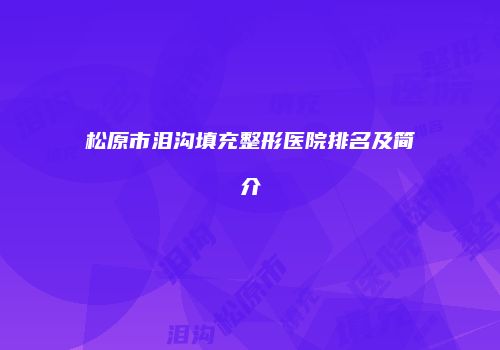 松原市泪沟填充整形医院排名及简介