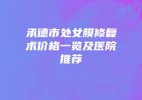 承德市处女膜修复术价格一览及医院推荐