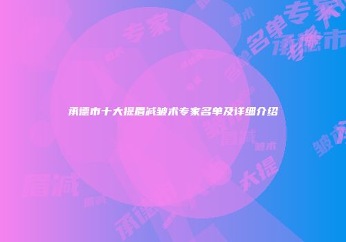承德市十大提眉减皱术专家名单及详细介绍