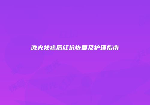 激光祛痣后红坑恢复及护理指南