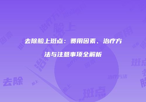 去除脸上斑点：费用因素、治疗方法与注意事项全解析