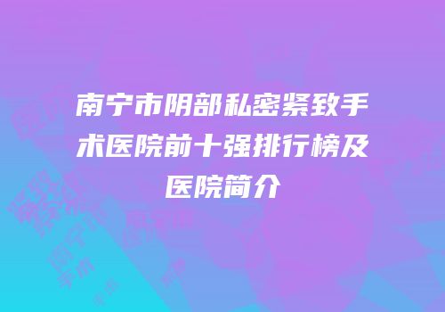 南宁市阴部私密紧致手术医院前十强排行榜及医院简介