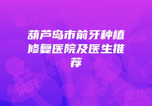 葫芦岛市前牙种植修复医院及医生推荐