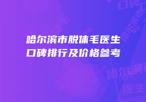 哈尔滨市脱体毛医生口碑排行及价格参考