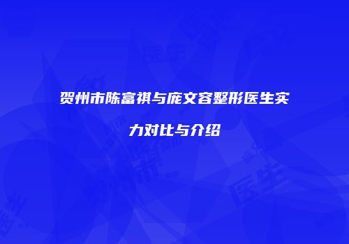 贺州市陈富祺与庞文容整形医生实力对比与介绍